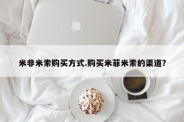 网上哪里可以买米非和米索，米非米索购买方式.购买米菲米索的渠道？