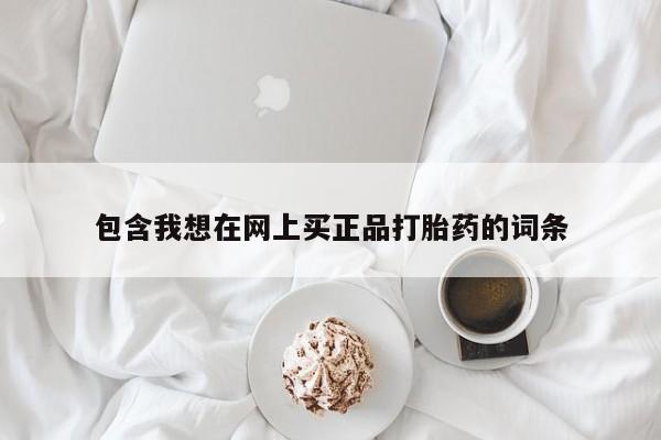 网上哪里可以买米非和米索，包含我想在网上买正品打胎药的词条