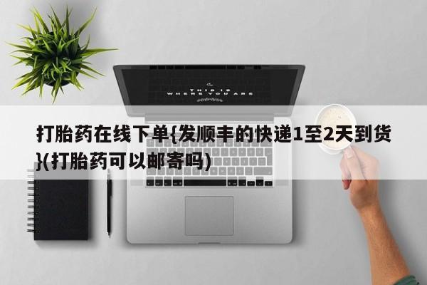 网上哪里可以买米非和米索，打胎药在线下单{发顺丰的快递1至2天到货}(打胎药可以邮寄吗)