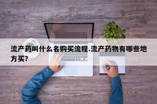 网上哪里可以买米非和米索，流产药叫什么名购买流程.流产药物有哪些地方买？