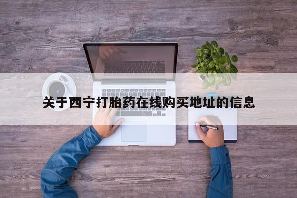 网上哪里可以买米非和米索，关于西宁打胎药在线购买地址的信息