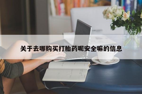 网上哪里可以买米非和米索，关于去哪购买打胎药呢安全嘛的信息