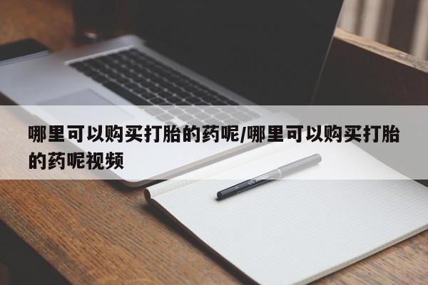 网上哪里可以买米非和米索，哪里可以购买打胎的药呢/哪里可以购买打胎的药呢视频