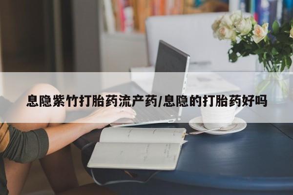 网上哪里可以买米非和米索，息隐紫竹打胎药流产药/息隐的打胎药好吗