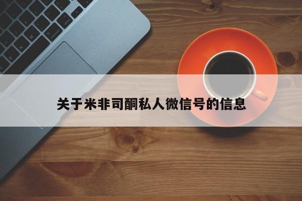 网上哪里可以买米非和米索，关于米非司酮私人微信号的信息