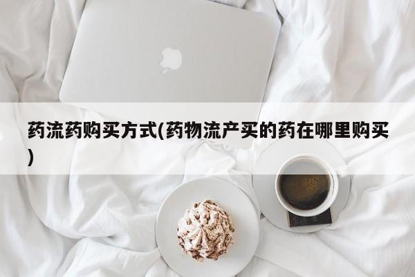 网上哪里可以买米非和米索，药流药购买方式(药物流产买的药在哪里购买)