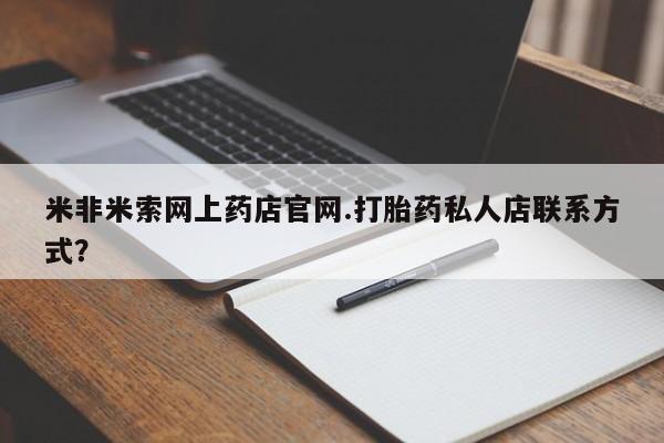 网上哪里可以买米非和米索，米非米索网上药店官网.打胎药私人店联系方式？