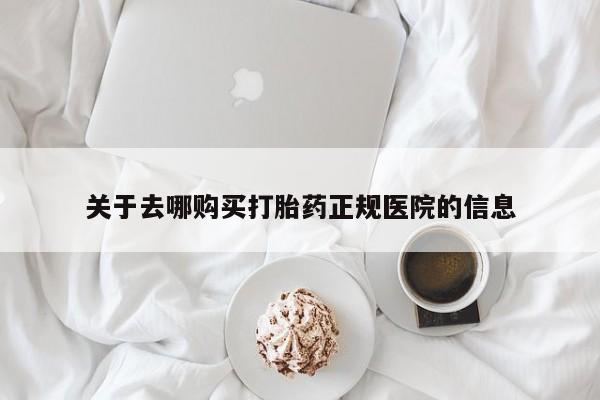网上哪里可以买米非和米索，关于去哪购买打胎药正规医院的信息