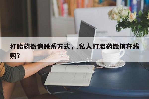 网上哪里可以买米非和米索，打胎药微信联系方式，.私人打胎药微信在线购？