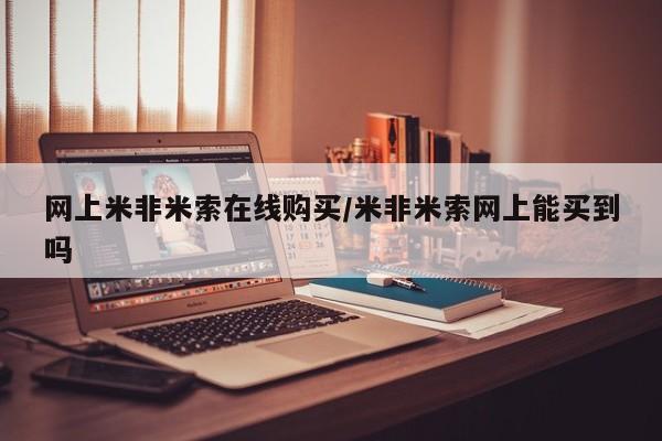 网上哪里可以买米非和米索，网上米非米索在线购买/米非米索网上能买到吗