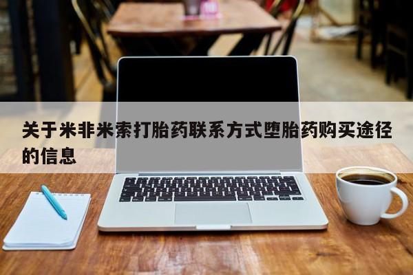 网上哪里可以买米非和米索，关于米非米索打胎药联系方式堕胎药购买途径的信息