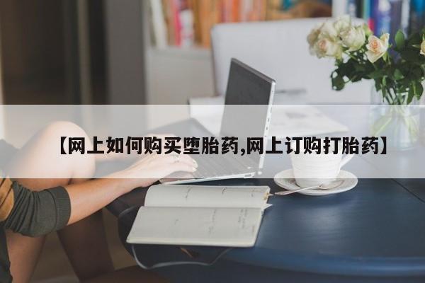 网上哪里可以买米非和米索，【网上如何购买堕胎药,网上订购打胎药】